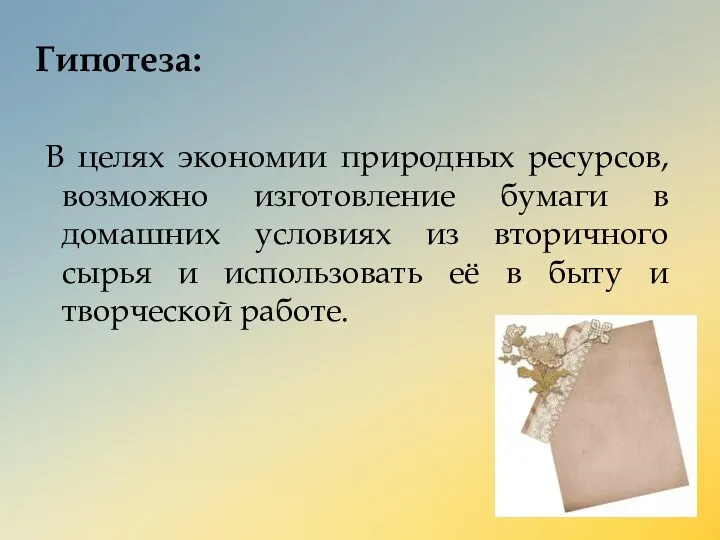 Гипотеза: В целях экономии природных ресурсов, возможно изготовление бумаги в домашних условиях из