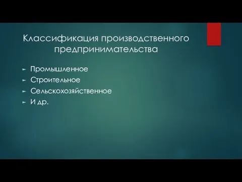 Классификация производственного предпринимательства Промышленное Строительное Сельскохозяйственное И др.