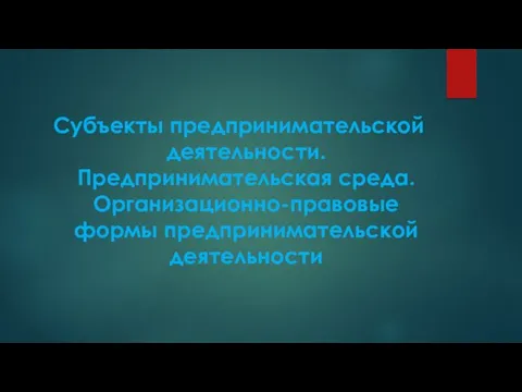 Субъекты предпринимательской деятельности. Предпринимательская среда. Организационно-правовые формы предпринимательской деятельности