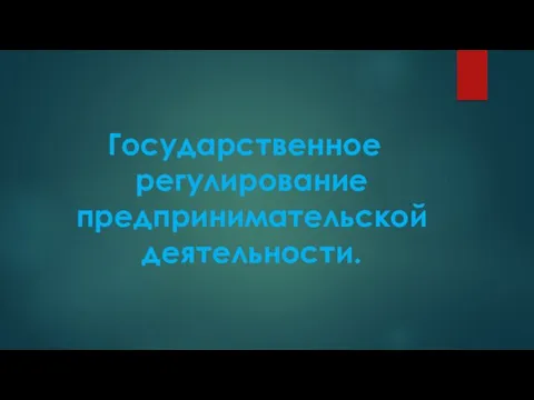 Государственное регулирование предпринимательской деятельности.