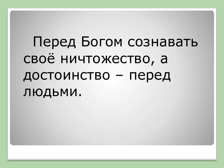 Перед Богом сознавать своё ничтожество, а достоинство – перед людьми.