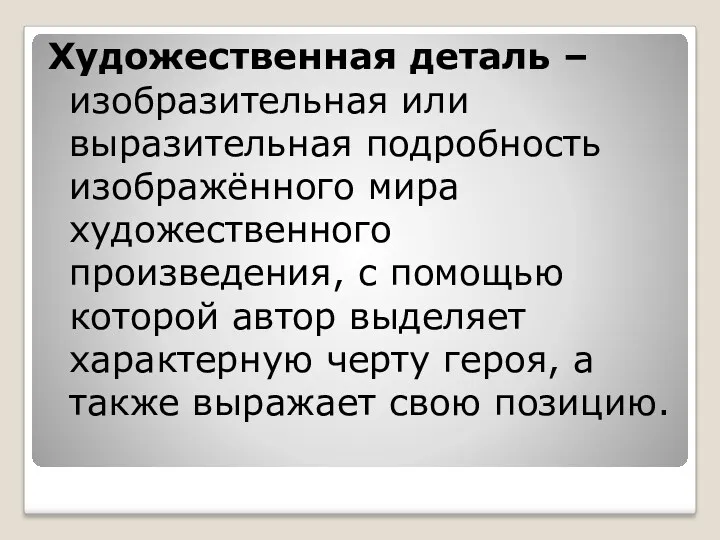 Художественная деталь –изобразительная или выразительная подробность изображённого мира художественного произведения,