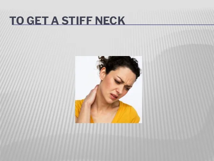 TO GET A STIFF NECK