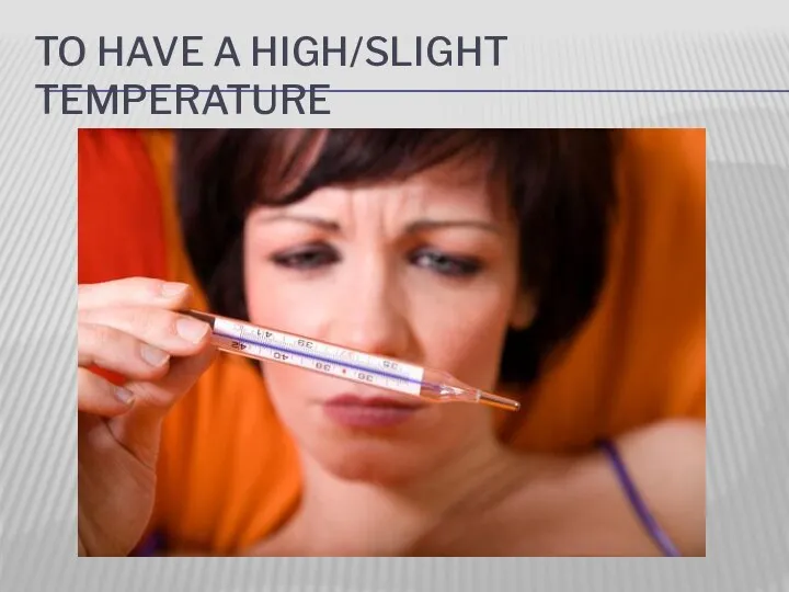 TO HAVE A HIGH/SLIGHT TEMPERATURE