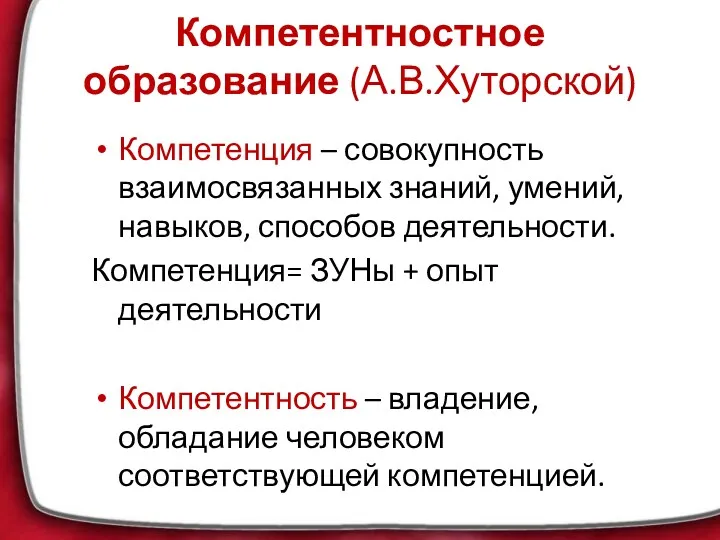 Компетентностное образование (А.В.Хуторской) Компетенция – совокупность взаимосвязанных знаний, умений, навыков,