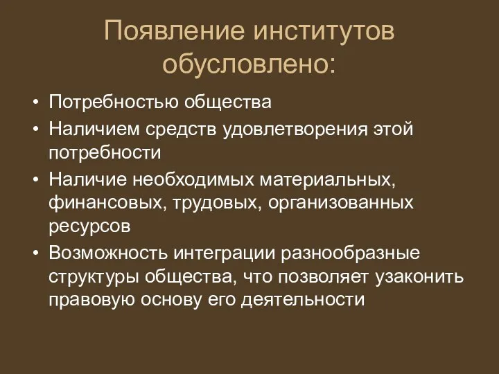 Появление институтов обусловлено: Потребностью общества Наличием средств удовлетворения этой потребности Наличие необходимых материальных,