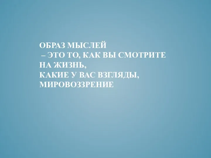 ОБРАЗ МЫСЛЕЙ – ЭТО ТО, КАК ВЫ СМОТРИТЕ НА ЖИЗНЬ, КАКИЕ У ВАС ВЗГЛЯДЫ, МИРОВОЗЗРЕНИЕ