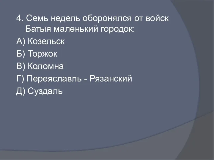 4. Семь недель оборонялся от войск Батыя маленький городок: А)