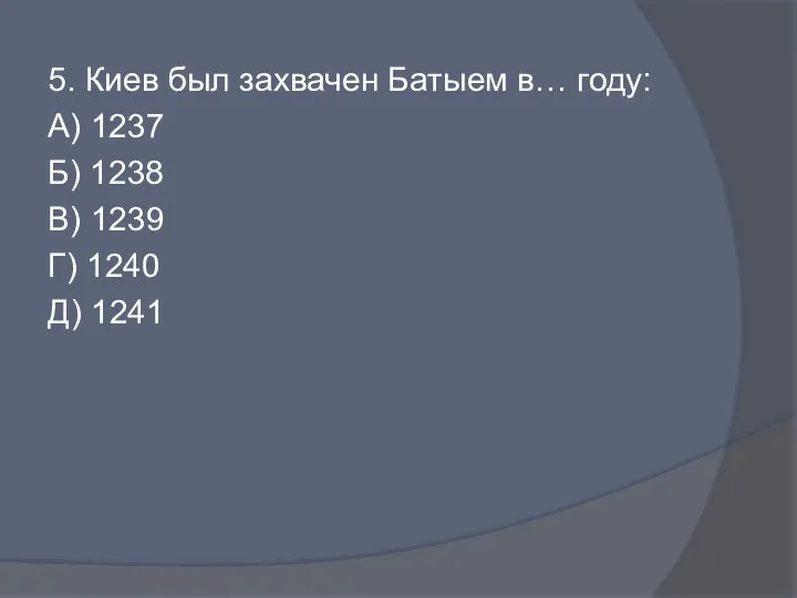 5. Киев был захвачен Батыем в… году: А) 1237 Б)