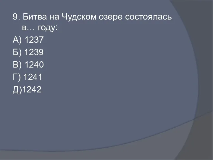 9. Битва на Чудском озере состоялась в… году: А) 1237