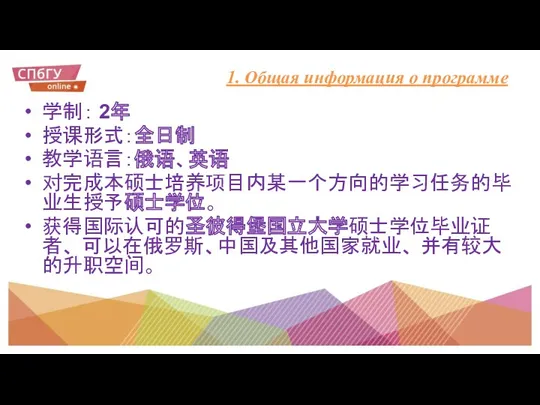 1. Общая информация о программе 学制： 2年 授课形式：全日制 教学语言：俄语、英语 对完成本硕士培养项目内某一个方向的学习任务的毕业生授予硕士学位。 获得国际认可的圣彼得堡国立大学硕士学位毕业证者、 可以在俄罗斯、中国及其他国家就业、 并有较大的升职空间。