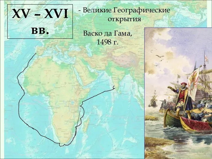 XV – XVI вв. - Великие Географические открытия Васко да Гама, 1498 г.