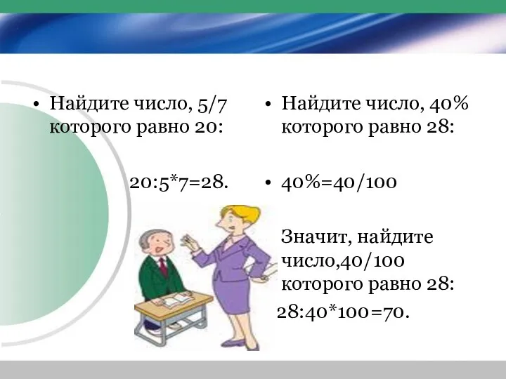 Найдите число, 5/7 которого равно 20: 20:5*7=28. Найдите число, 40%