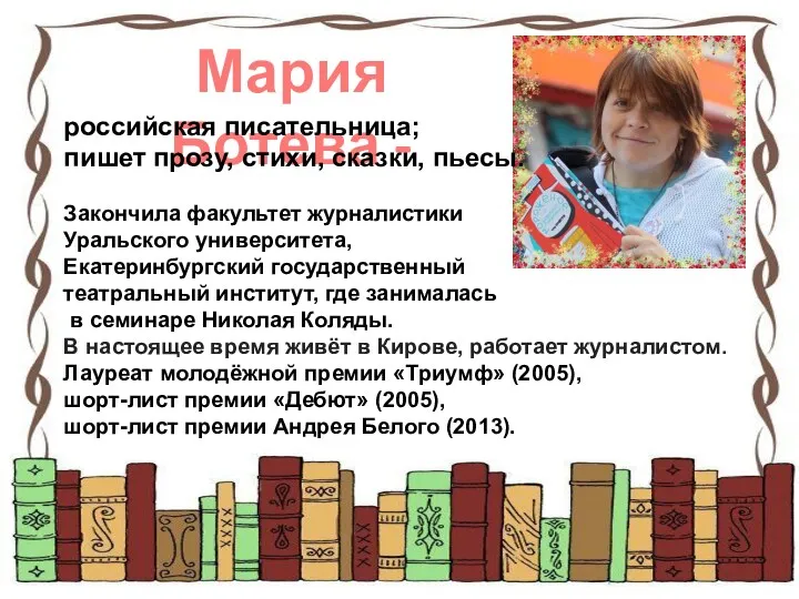Мария Ботева - российская писательница; пишет прозу, стихи, сказки, пьесы. Закончила факультет журналистики