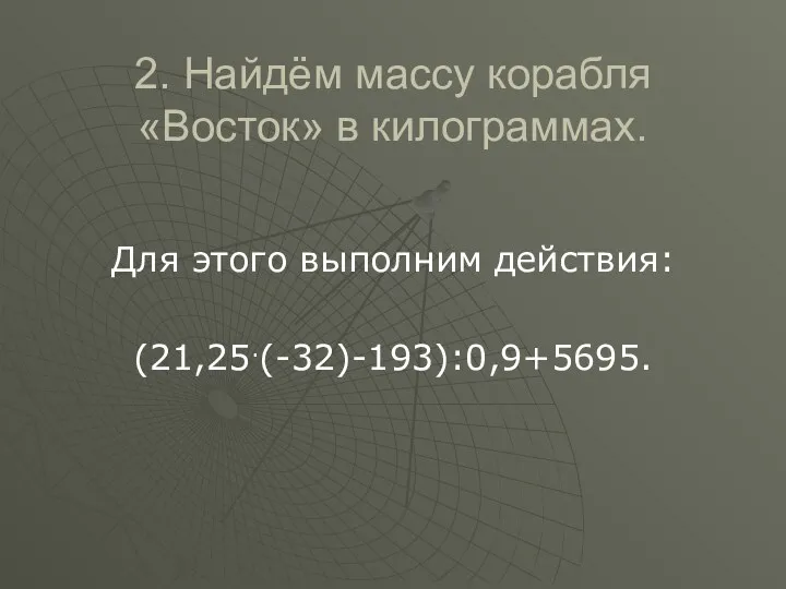 2. Найдём массу корабля «Восток» в килограммах. Для этого выполним действия: (21,25.(-32)-193):0,9+5695.