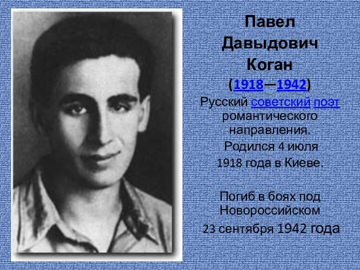 Павел Давыдович Коган (1918—1942) Русский советский поэт романтического направления. Родился 4 июля 1918