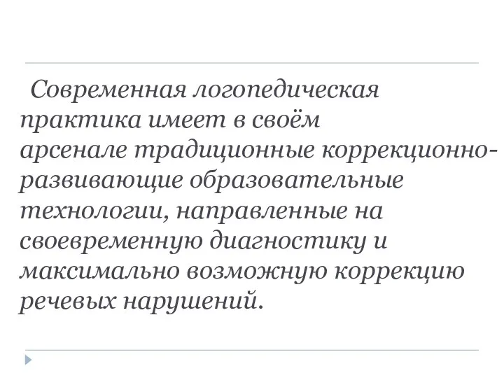 Современная логопедическая практика имеет в своём арсенале традиционные коррекционно-развивающие образовательные технологии, направленные на