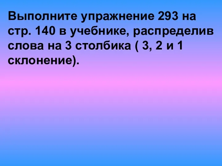 Выполните упражнение 293 на стр. 140 в учебнике, распределив слова