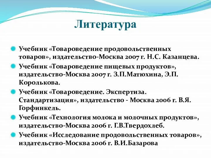 Литература Учебник «Товароведение продовольственных товаров», издательство-Москва 2007 г. Н.С. Казанцева.