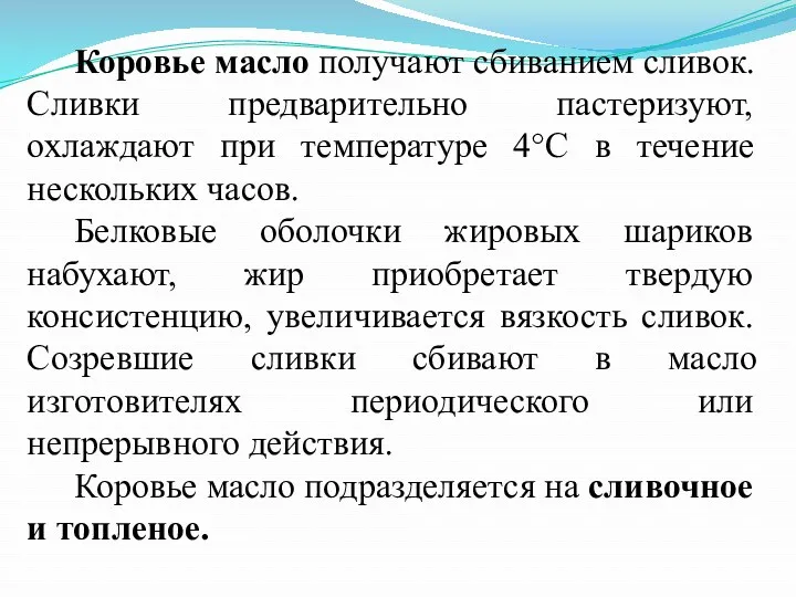 Коровье масло получают сбиванием сливок. Сливки предварительно пастеризуют, охлаждают при