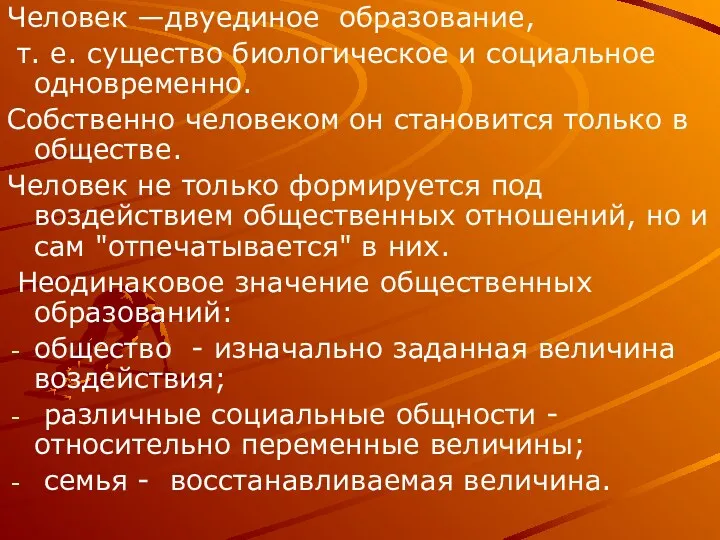 Человек —двуединое образование, т. е. существо биологическое и социальное одновременно.