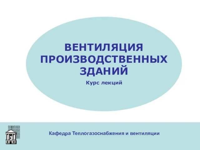 Кафедра Теплогазоснабжения и вентиляции ВЕНТИЛЯЦИЯ ПРОИЗВОДСТВЕННЫХ ЗДАНИЙ Курс лекций