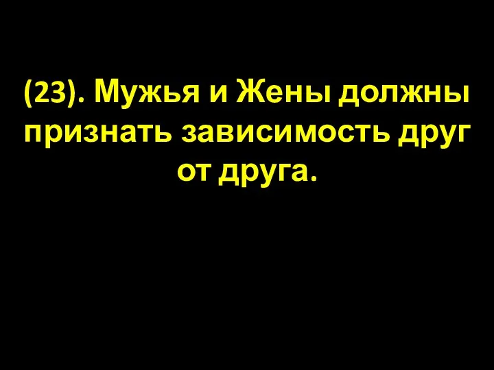 (23). Мужья и Жены должны признать зависимость друг от друга.