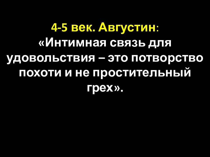 4-5 век. Августин: «Интимная связь для удовольствия – это потворство похоти и не простительный грех».