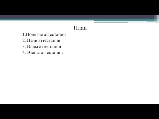 План 1.Понятие аттестации 2. Цели аттестации 3. Виды аттестации 4. Этапы аттестации