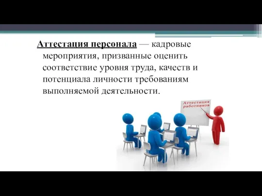 Аттестация персонала — кадровые мероприятия, призванные оценить соответствие уровня труда,