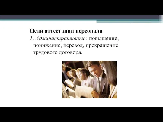 Цели аттестации персонала 1. Административные: повышение, понижение, перевод, прекращение трудового договора.