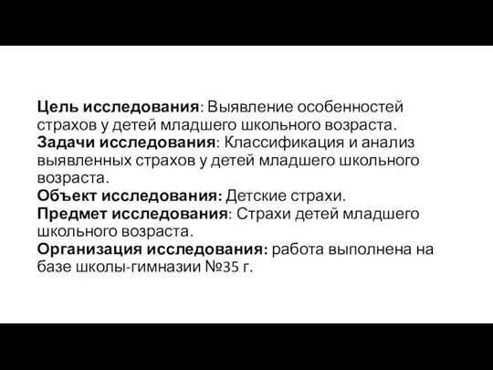 Цель исследования: Выявление особенностей страхов у детей младшего школьного возраста. Задачи исследования: Классификация