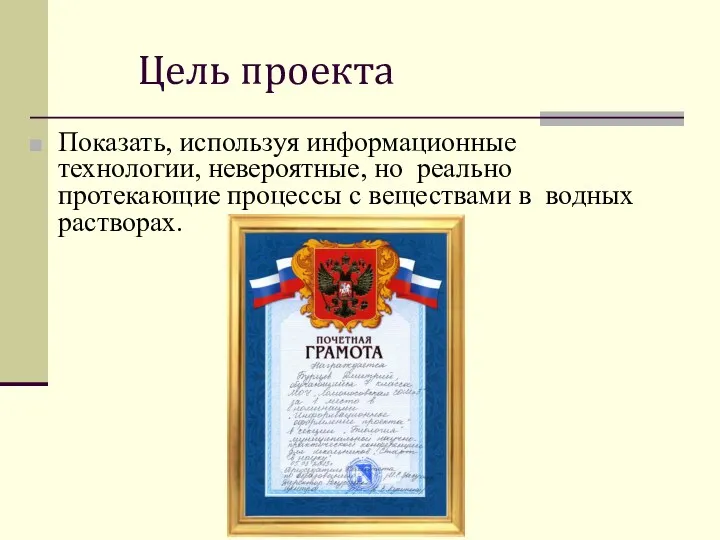 Цель проекта Показать, используя информационные технологии, невероятные, но реально протекающие процессы с веществами в водных растворах.