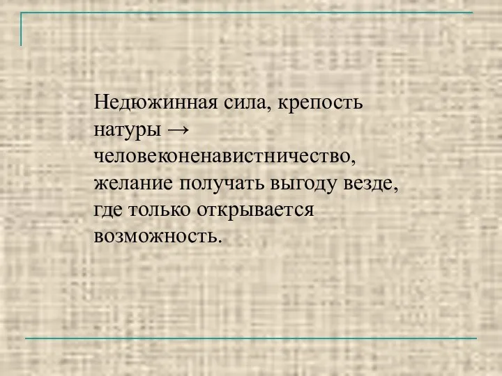 Недюжинная сила, крепость натуры → человеконенавистничество, желание получать выгоду везде, где только открывается возможность.