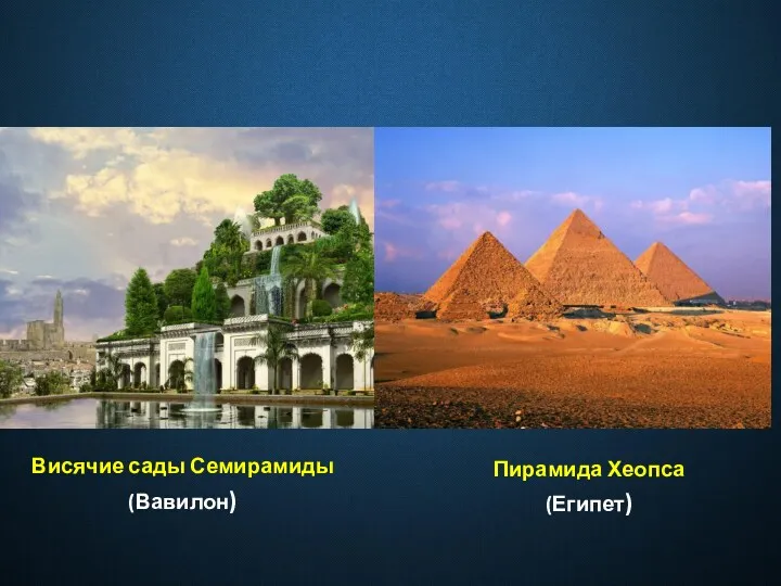Висячие сады Семирамиды (Вавилон) Пирамида Хеопса (Египет)