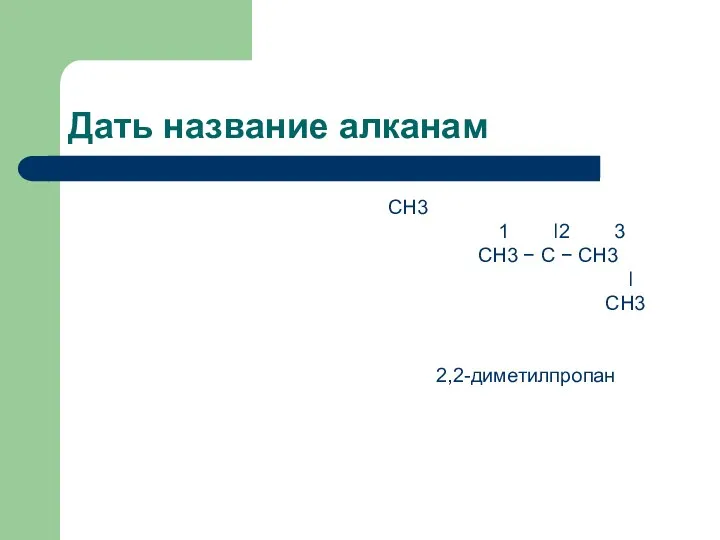 Дать название алканам CH3 1 ǀ2 3 CH3 − C − CH3 ǀ CH3 2,2-диметилпропан