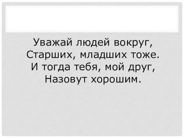 Уважай людей вокруг, Старших, младших тоже. И тогда тебя, мой друг, Назовут хорошим.