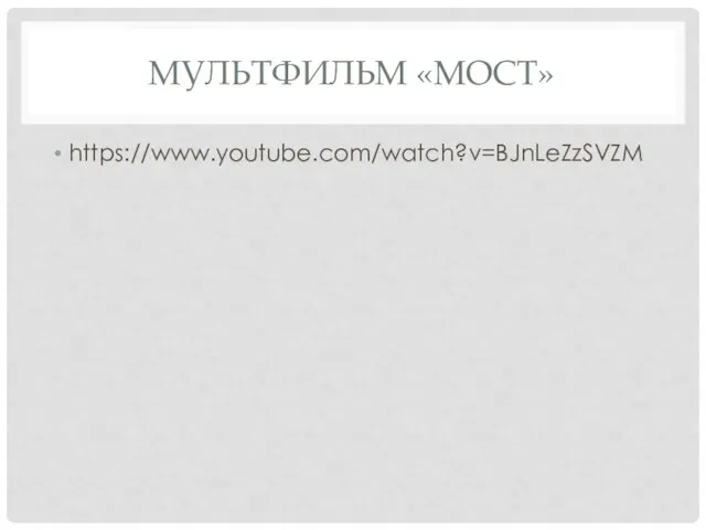 МУЛЬТФИЛЬМ «МОСТ» https://www.youtube.com/watch?v=BJnLeZzSVZM