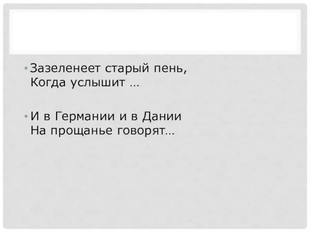 Зазеленеет старый пень, Когда услышит … И в Германии и в Дании На прощанье говорят…