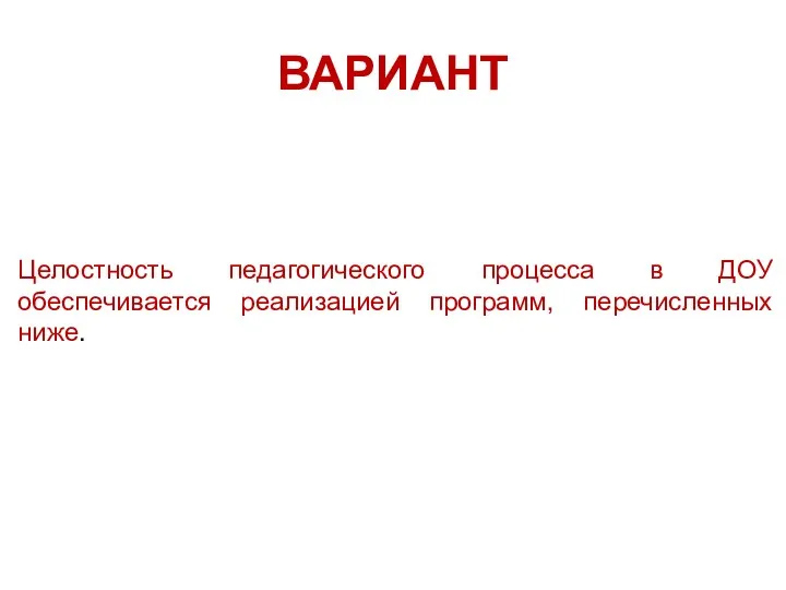 ВАРИАНТ Целостность педагогического процесса в ДОУ обеспечивается реализацией программ, перечисленных ниже.