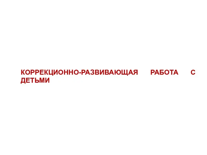 КОРРЕКЦИОННО-РАЗВИВАЮЩАЯ РАБОТА С ДЕТЬМИ