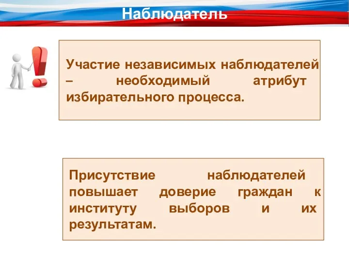 Наблюдатель Участие независимых наблюдателей – необходимый атрибут избирательного процесса. Присутствие