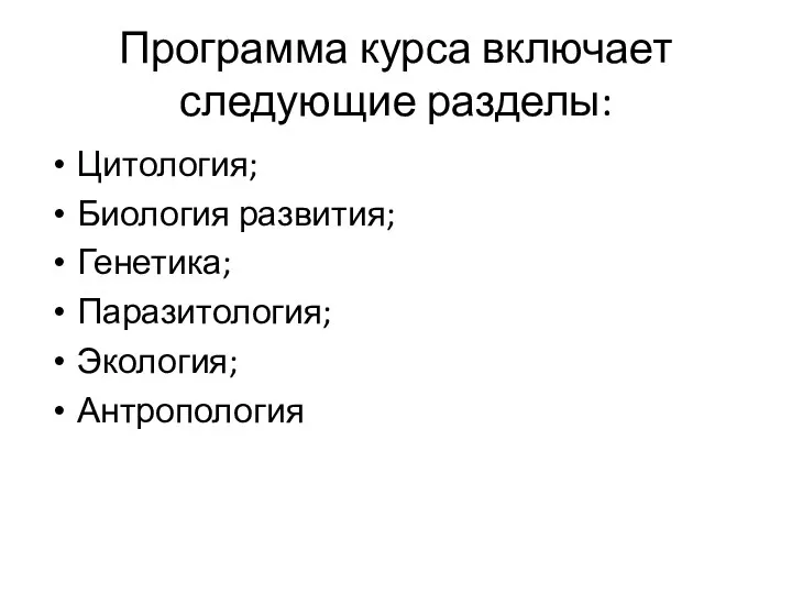 Программа курса включает следующие разделы: Цитология; Биология развития; Генетика; Паразитология; Экология; Антропология