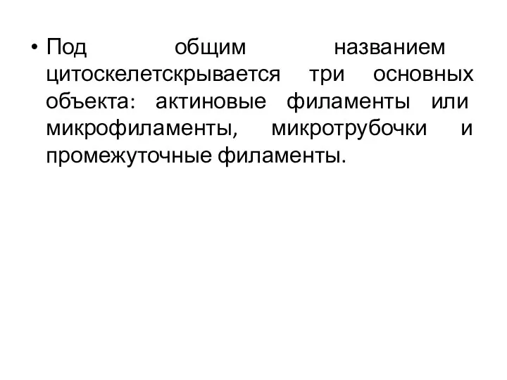 Под общим названием цитоскелетскрывается три основных объекта: актиновые филаменты или микрофиламенты, микротрубочки и промежуточные филаменты.