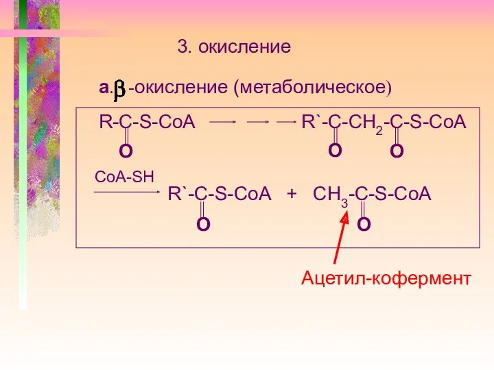 3. окисление а. -окисление (метаболическое) R-C-S-CoA R`-С-СН2-C-S-CoA O O O