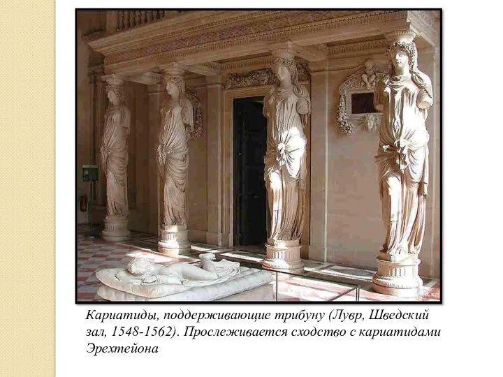 Кариатиды, поддерживающие трибуну (Лувр, Шведский зал, 1548-1562). Прослеживается сходство с кариатидами Эрехтейона