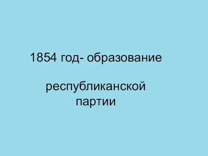 1854 год- образование республиканской партии