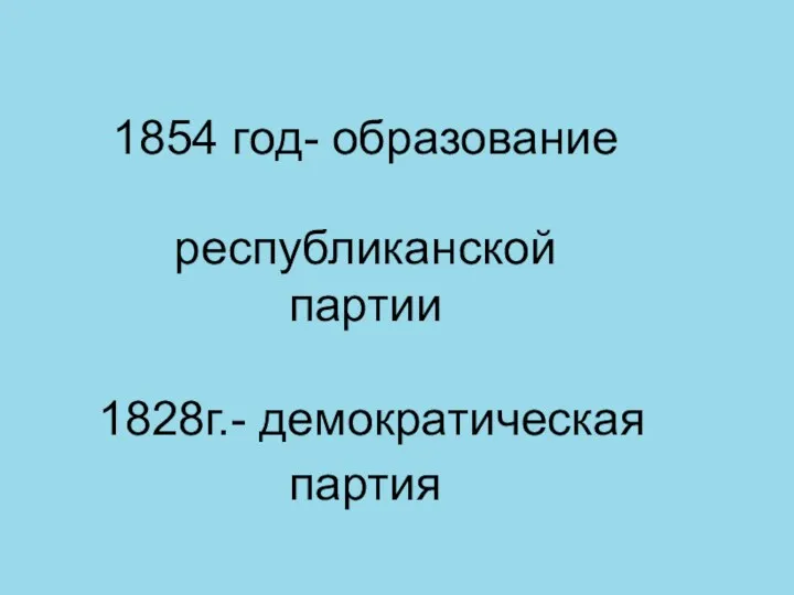 1854 год- образование республиканской партии 1828г.- демократическая партия