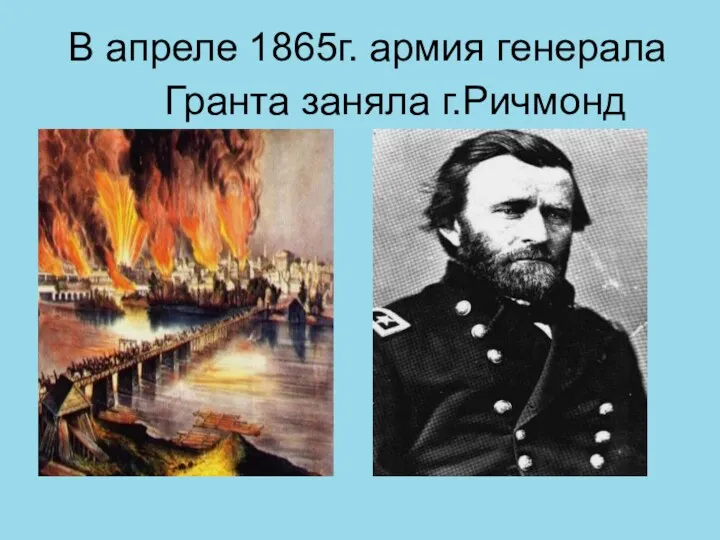 В апреле 1865г. армия генерала Гранта заняла г.Ричмонд