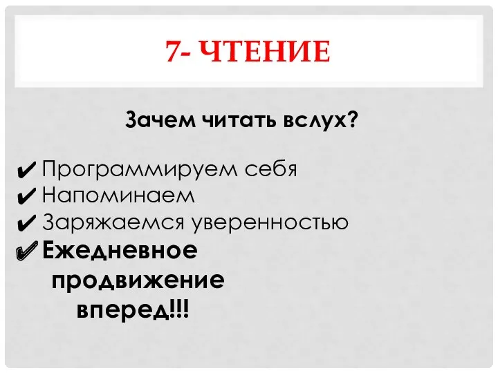 7- ЧТЕНИЕ Зачем читать вслух? Программируем себя Напоминаем Заряжаемся уверенностью Ежедневное продвижение вперед!!!